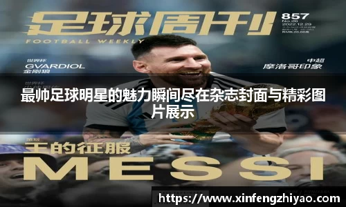 最帅足球明星的魅力瞬间尽在杂志封面与精彩图片展示