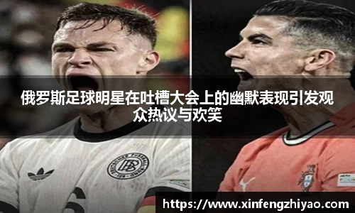 俄罗斯足球明星在吐槽大会上的幽默表现引发观众热议与欢笑