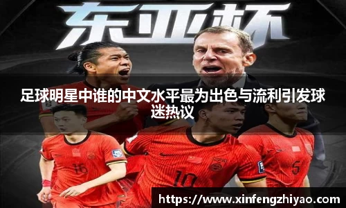 足球明星中谁的中文水平最为出色与流利引发球迷热议